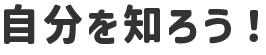 自分を知ろう！