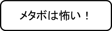 メタボは怖い