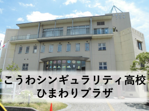 こうわシンギュラリティ高校ひまわりプラザ